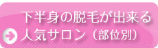下半身の脱毛ができる人気サロン（部位別）