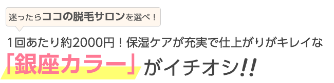 一回あたり約2000円、保湿ケアが充実で仕上がりが綺麗な銀座カラーがイチオシ