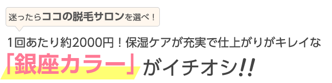 一回あたり約２０００円、保湿ケアが充実で仕上がりが綺麗な銀座カラーがイチオシ