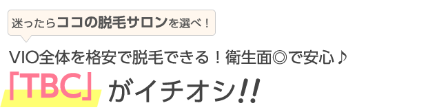 迷ったらココを選べ！VIO全体を格安で脱毛できる！衛生面◎で安心♪TBCがイチオシ！