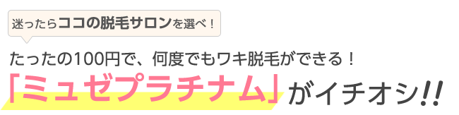 たったの100円で、何度でもワキ脱毛ができる！「ミュゼプラチナム」がイチオシ！！